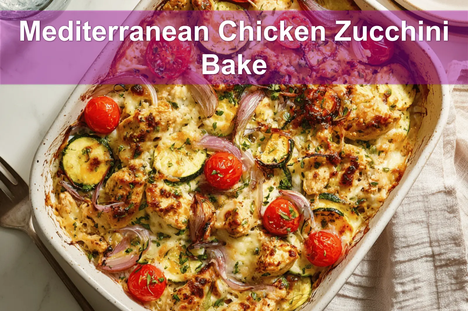 Mediterranean Chicken Zucchini Bake golden melted cheese zucchini cherry tomatoes herbs on cloth
