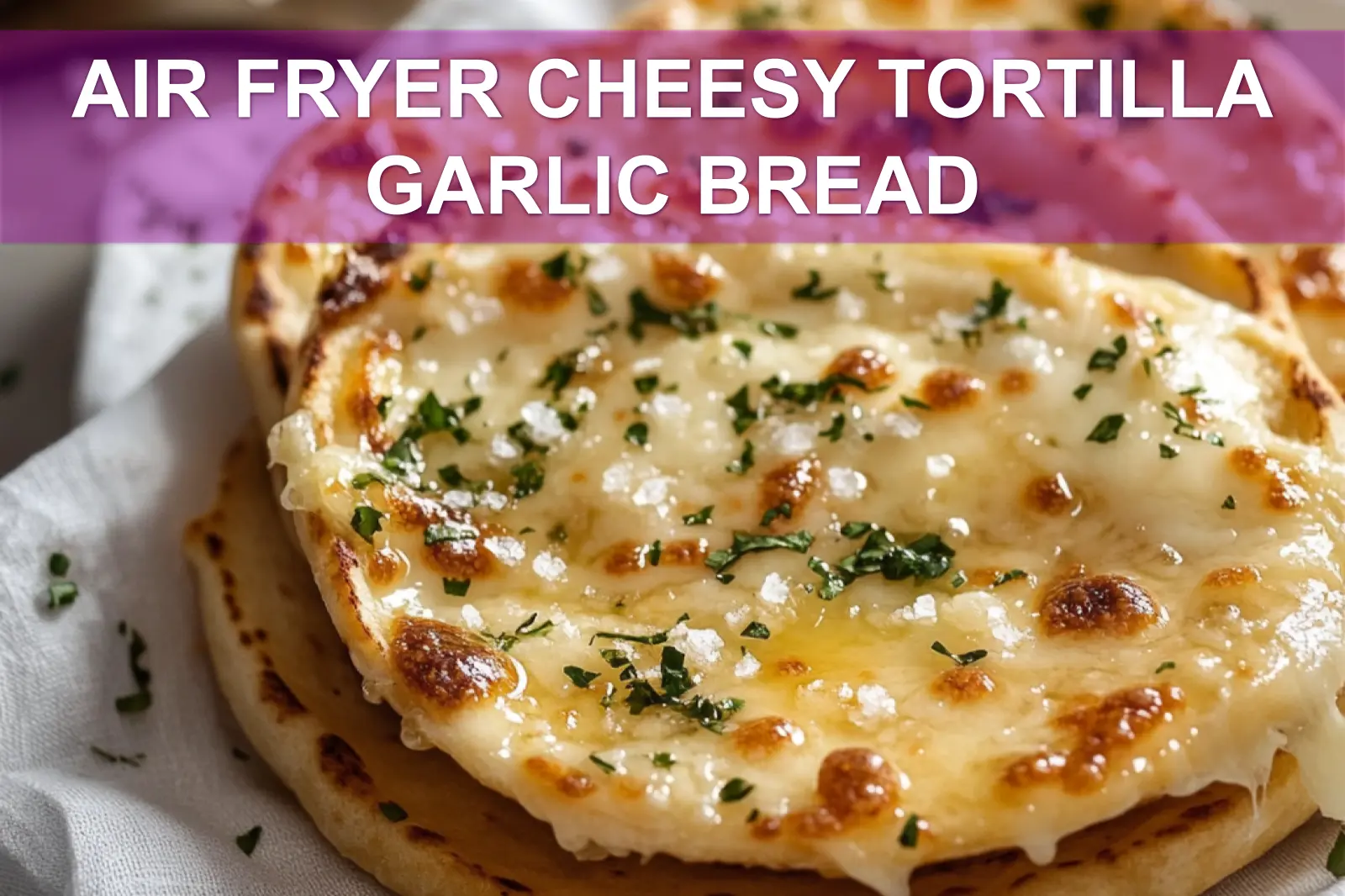 AIR FRYER CHEESY TORTILLA GARLIC BREAD melted cheese golden edges fresh herbs on napkin