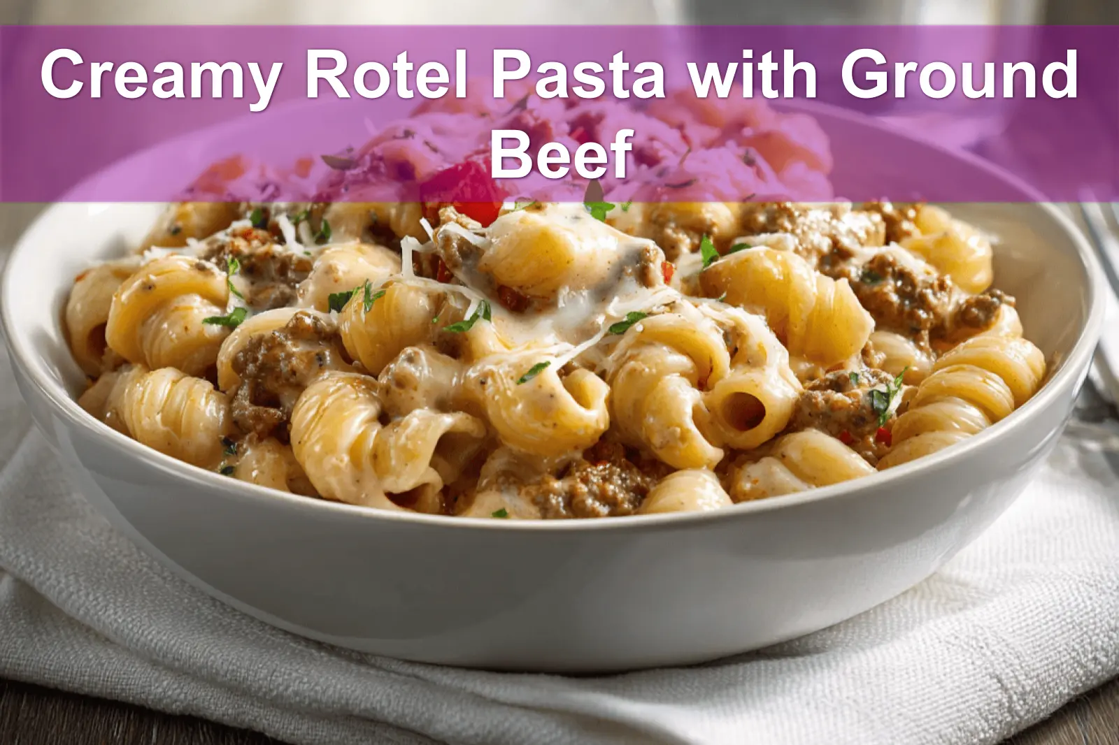 Creamy Rotel Pasta with Ground Beef: Quick and Delicious