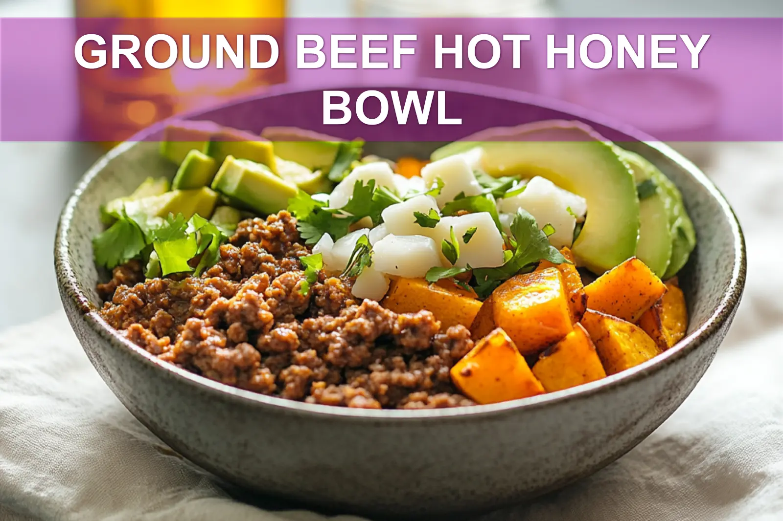 GROUND BEEF HOT HONEY BOWL eye level plated bowl with roasted sweet potatoes avocado soft white cheese