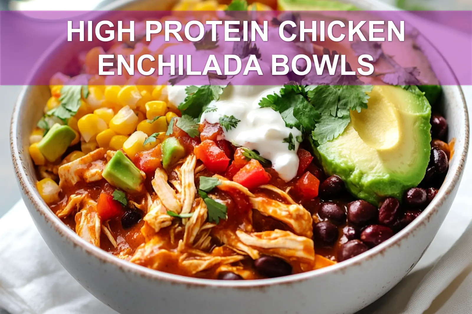 High-protein chicken enchilada bowls with rice, beans, and fresh toppings