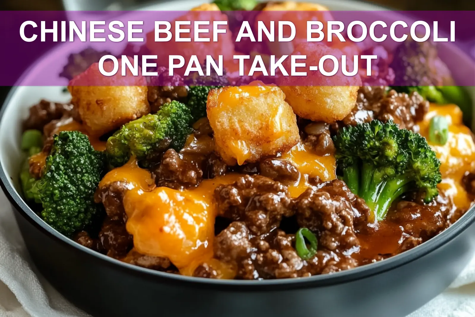 CHINESE BEEF AND BROCCOLI ONE PAN TAKE-OUT hearty ground beef broccoli melted cheddar crispy tater tots