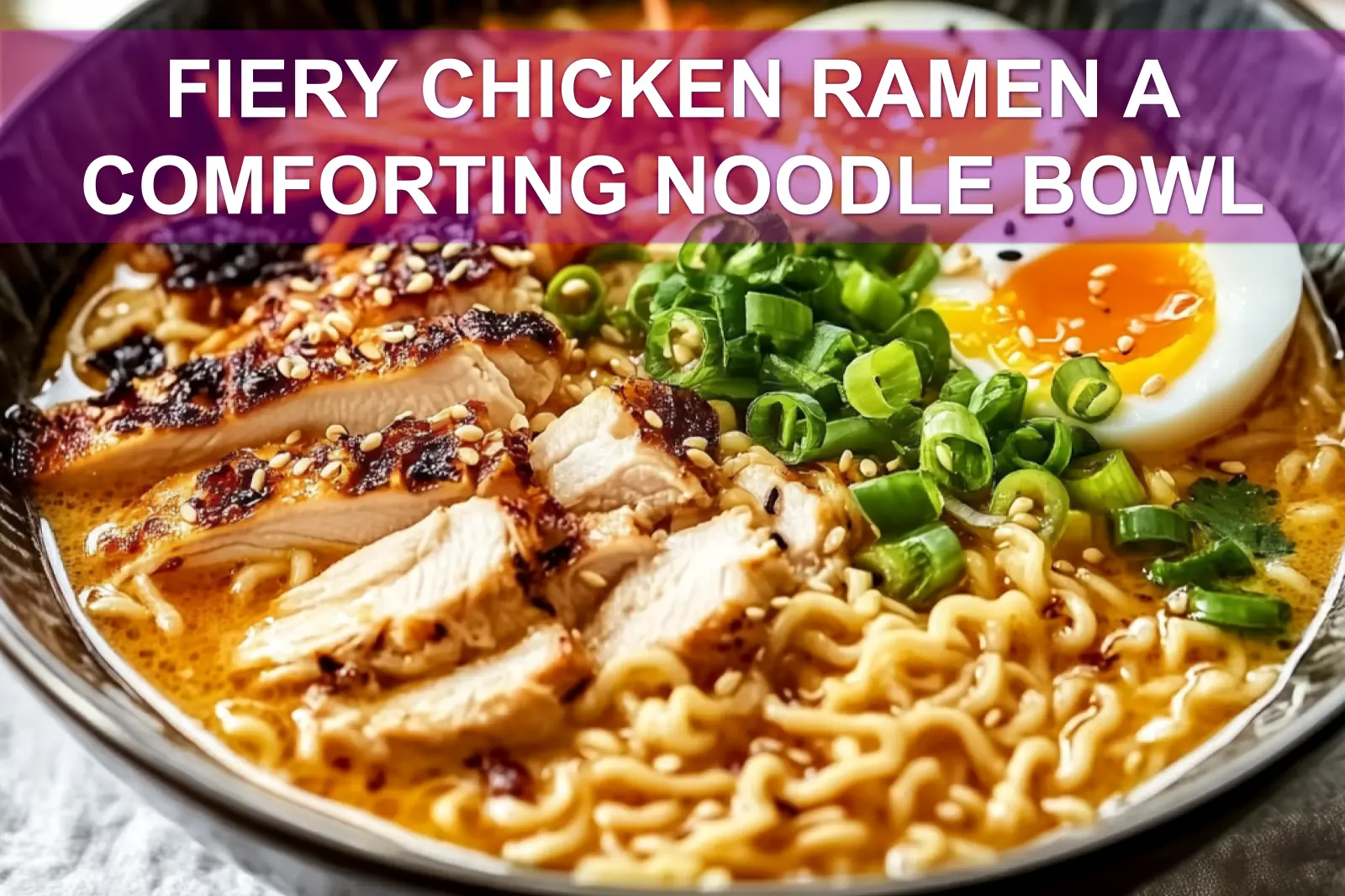 FIERY CHICKEN RAMEN A COMFORTING NOODLE BOWL creamy ramen with chicken and delicately cooked egg