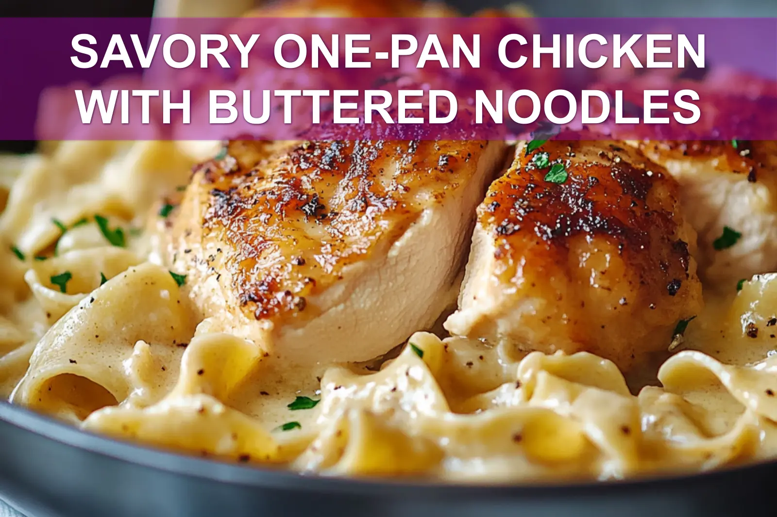 SAVORY ONE-PAN CHICKEN WITH BUTTERED NOODLES plated with egg noodles herbs butter warm glow