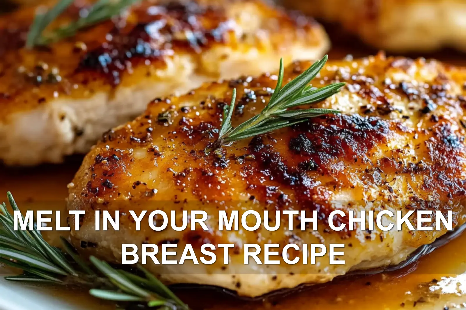 MELT IN YOUR MOUTH CHICKEN BREAST RECIPE centered hero view, clean and uncluttered